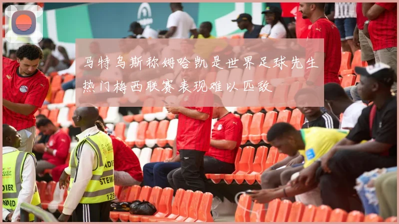 马特乌斯称姆哈凯是世界足球先生热门梅西联赛表现难以匹敌